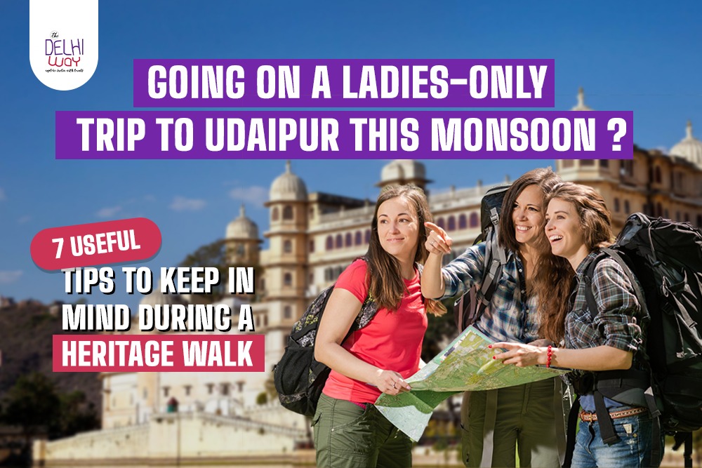 Going on a Ladies-Only Trip to Udaipur This Monsoon? 7 Useful Tips To Keep in Mind During a Heritage Walk